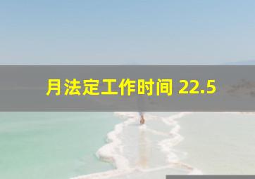 月法定工作时间 22.5